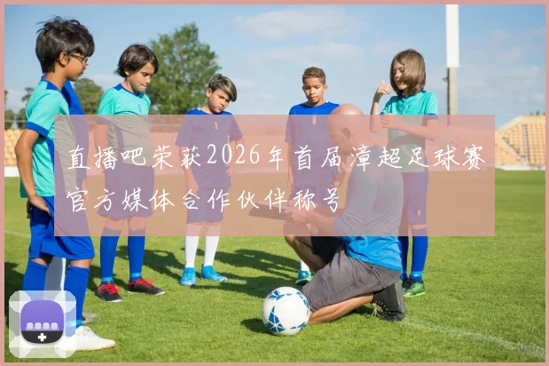 直播吧荣获2026年首届漳超足球赛官方媒体合作伙伴称号