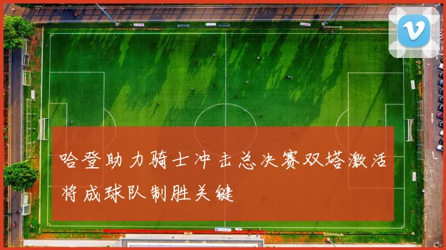 哈登助力骑士冲击总决赛双塔激活将成球队制胜关键