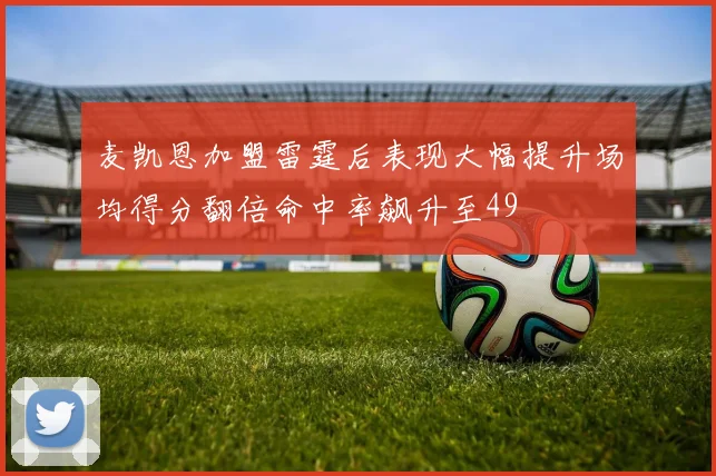 麦凯恩加盟雷霆后表现大幅提升场均得分翻倍命中率飙升至49