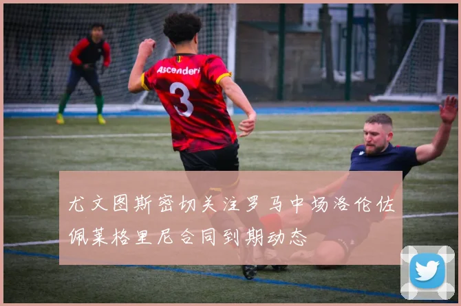 尤文图斯密切关注罗马中场洛伦佐佩莱格里尼合同到期动态