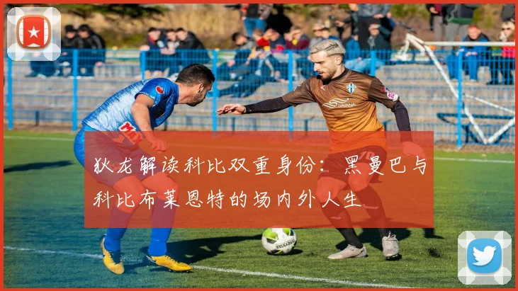 狄龙解读科比双重身份：黑曼巴与科比布莱恩特的场内外人生
