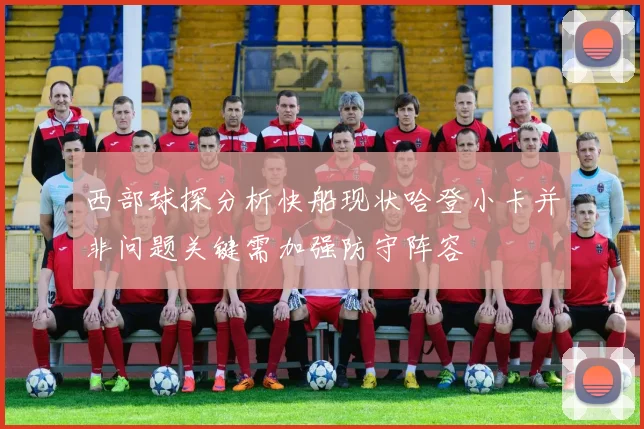 西部球探分析快船现状哈登小卡并非问题关键需加强防守阵容