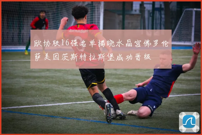 欧协联16强名单揭晓水晶宫佛罗伦萨美因茨斯特拉斯堡成功晋级