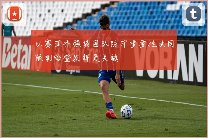 以赛亚乔强调团队防守重要性共同限制哈登发挥是关键