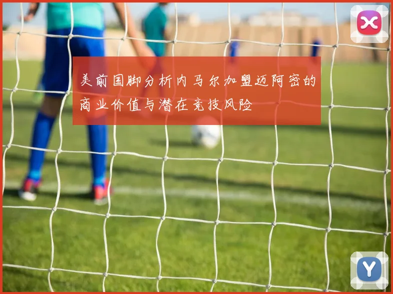 美前国脚分析内马尔加盟迈阿密的商业价值与潜在竞技风险
