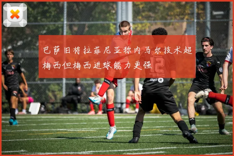 巴萨旧将拉菲尼亚称内马尔技术超梅西但梅西进球能力更强