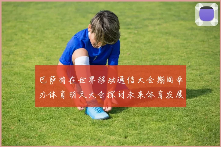 巴萨将在世界移动通信大会期间举办体育明天大会探讨未来体育发展新趋势