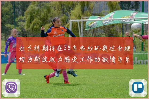 杜兰特期待在28年洛杉矶奥运会继续为斯波效力感受工作的激情与乐趣
