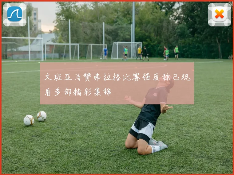 文班亚马赞弗拉格比赛强度称已观看多部精彩集锦