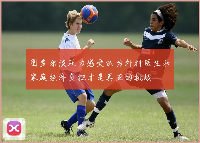 图多尔谈压力感受认为外科医生和家庭经济负担才是真正的挑战