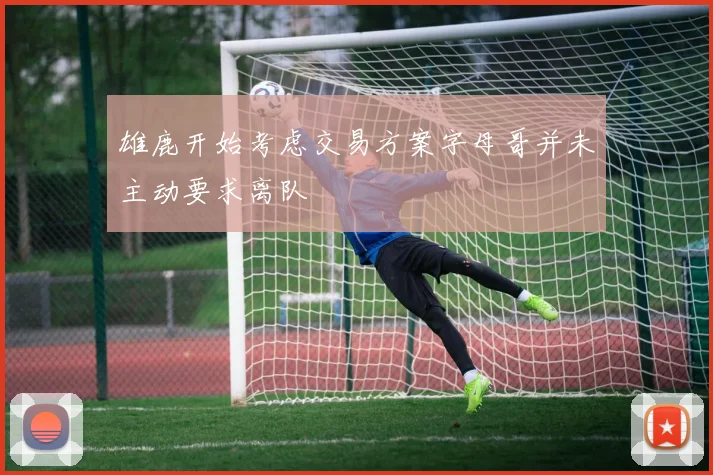 雄鹿开始考虑交易方案字母哥并未主动要求离队