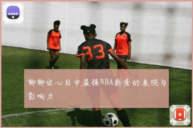 聊聊你心目中最强NBA新秀的表现与影响力
