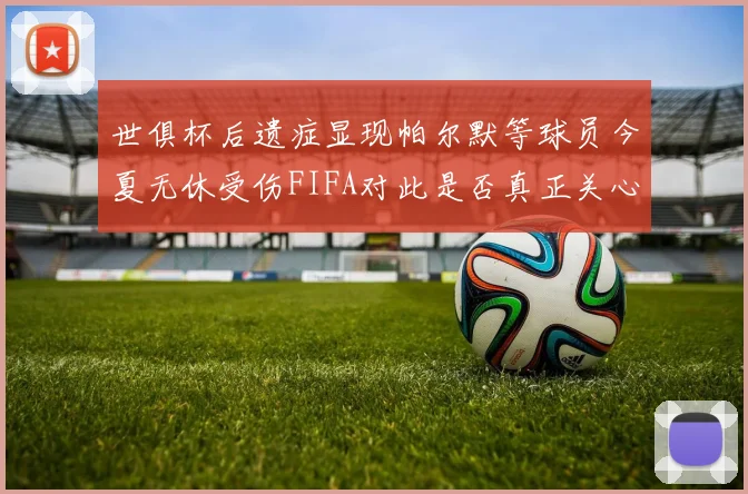 世俱杯后遗症显现帕尔默等球员今夏无休受伤FIFA对此是否真正关心