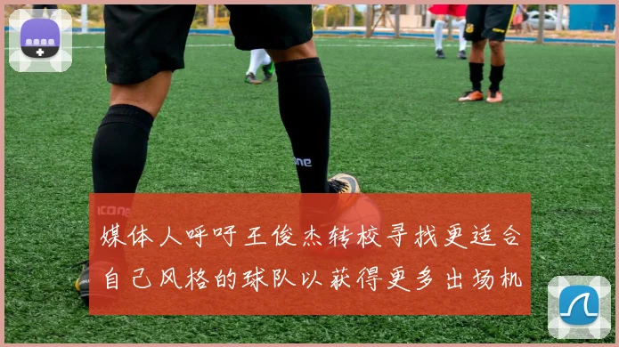媒体人呼吁王俊杰转校寻找更适合自己风格的球队以获得更多出场机会