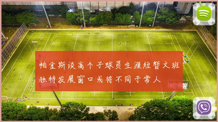 帕金斯谈高个子球员生涯短暂文班独特发展窗口或将不同于常人