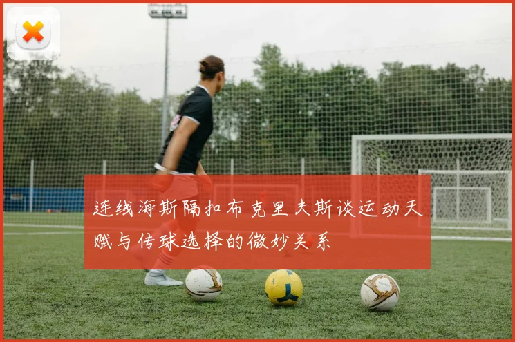 连线海斯隔扣布克里夫斯谈运动天赋与传球选择的微妙关系